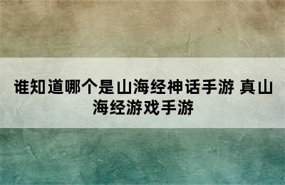 谁知道哪个是山海经神话手游 真山海经游戏手游